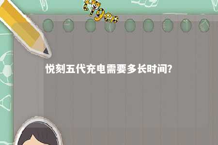悦刻五代充电需要多长时间？ 